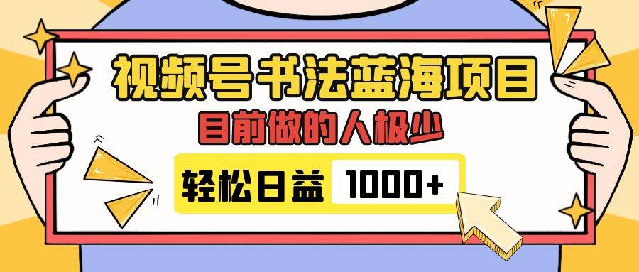 视频号书法蓝海项目，目前做的人极少，流量可观，变现简单，日入1000+-爱省资源网