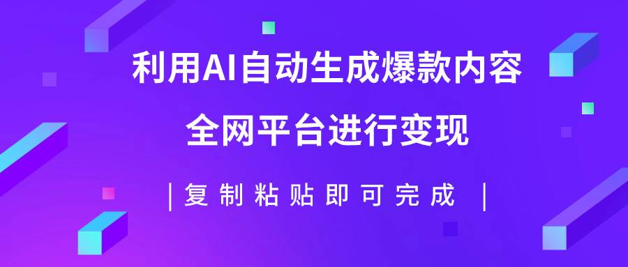 利用AI批量生产出爆款内容，全平台进行变现，复制粘贴日入500+-爱省资源网