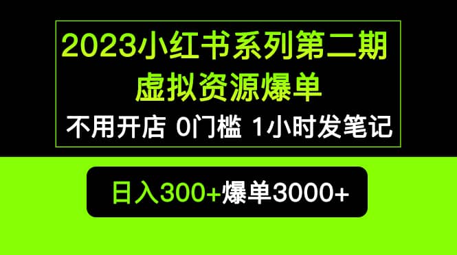 2023小红书系列第二期 虚拟资源私域变现爆单，不用开店简单暴利0门槛发笔记-爱省资源网