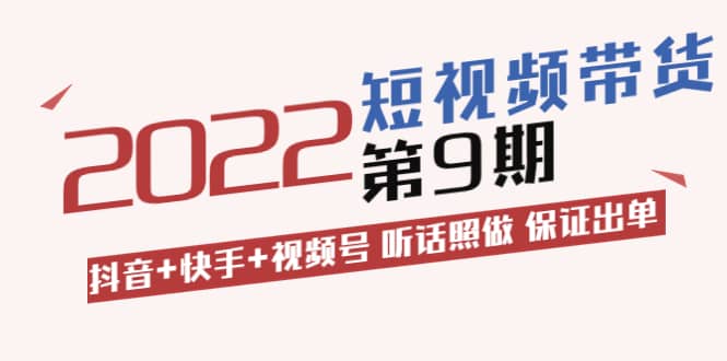 短视频带货第9期：抖音+快手+视频号 听话照做 保证出单（价值3299元)-爱省资源网