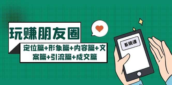 玩赚朋友圈系统课：定位篇+形象篇+内容篇+文案篇+引流篇+成交篇-爱省资源网