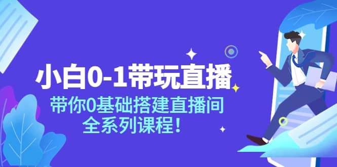 小白0-1带玩玩直播：带你0基础搭建直播间，全系列课程-爱省资源网