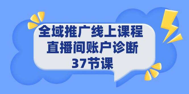 全域推广线上课程 _ 直播间账户诊断 37节课-爱省资源网