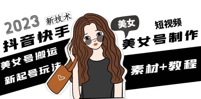 2023抖音快手短视频美女号制作 美女号搬运新起号玩法 新技术(素材+教程)-爱省资源网