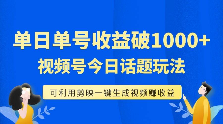 单号单日收益1000+，视频号今日话题玩法，可利用剪映一键生成视频-爱省资源网