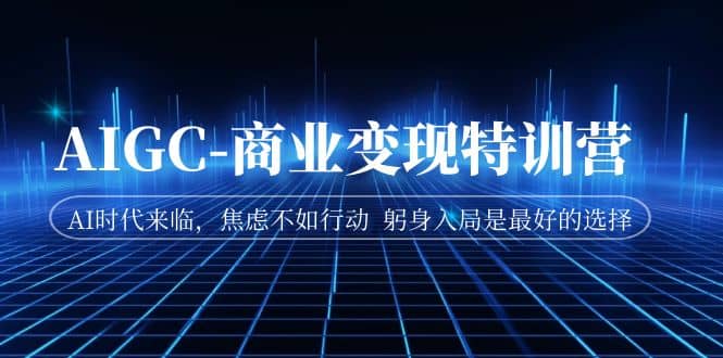 AIGC-商业变现特训营 AI时代来临，焦虑不如行动 躬身入局是最好的选择-爱省资源网