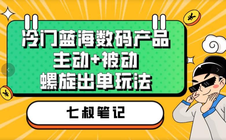 七叔冷门蓝海数码产品，主动+被动螺旋出单玩法，每天百分百出单-爱省资源网