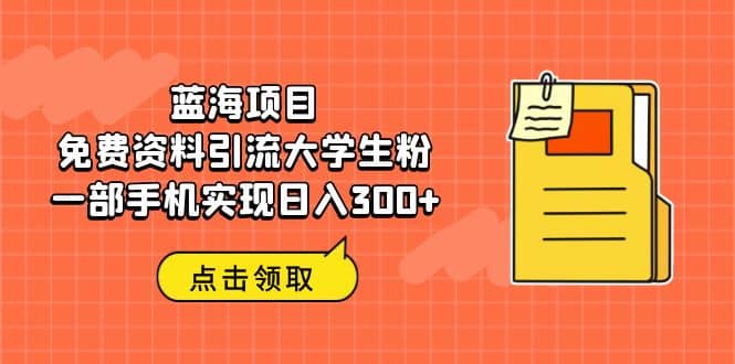 蓝海项目，免费资料引流大学生粉一部手机实现日入300+-爱省资源网
