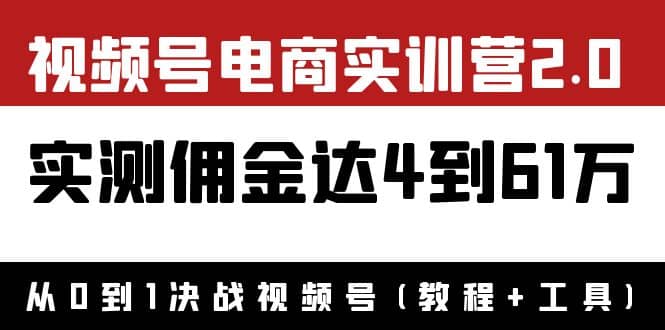 外面收费1900×视频号电商实训营2.0：实测佣金达4到61万（教程+工具）-爱省资源网