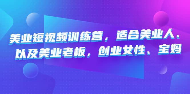 美业短视频训练营，适合美业人、以及美业老板，创业女性、宝妈-爱省资源网