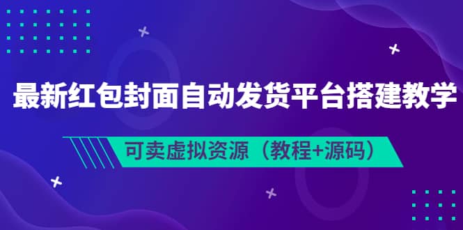最新红包封面自动发货平台搭建教学，可卖虚拟资源（教程+源码）-爱省资源网