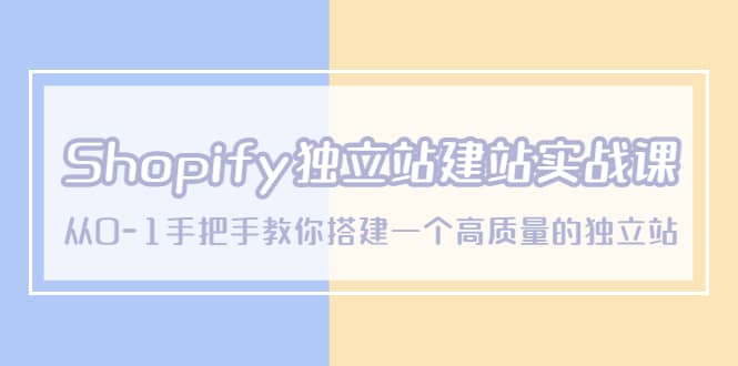Shopify独立站/建站实战课，从0-1手把手教你搭建一个高质量的独立站-爱省资源网