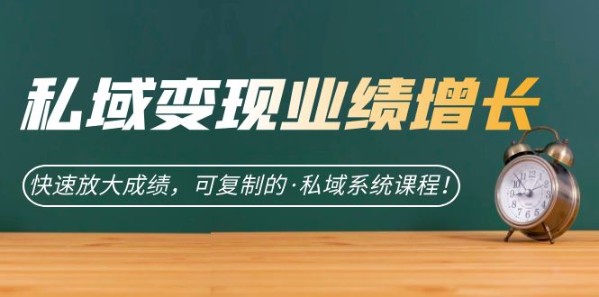 私域·变现业绩增长：快速放大成绩，可复制的·私域系统课程-爱省资源网
