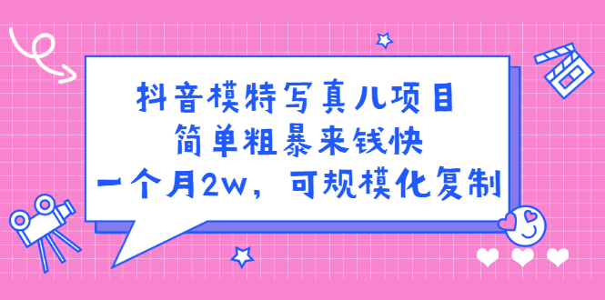 抖音模特写真儿项目，简单粗暴来钱快，一个月2w，可规模化复制（附全套资料）-爱省资源网