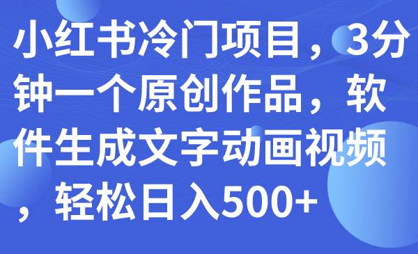 小红书冷门项目，3分钟一个原创作品，软件生成文字动画视频，轻松日入500+-爱省资源网