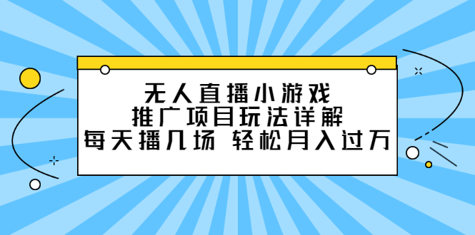 无人直播小游戏推广项目玩法详解【视频课程】-爱省资源网