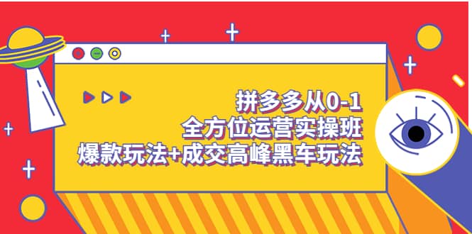 拼多多从0-1全方位运营实操班：爆款玩法+成交高峰黑车玩法（价值1280）-爱省资源网