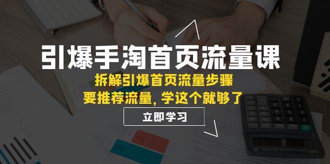引爆-手淘首页流量课：拆解引爆首页流量步骤，要推荐流量，学这个就够了-爱省资源网