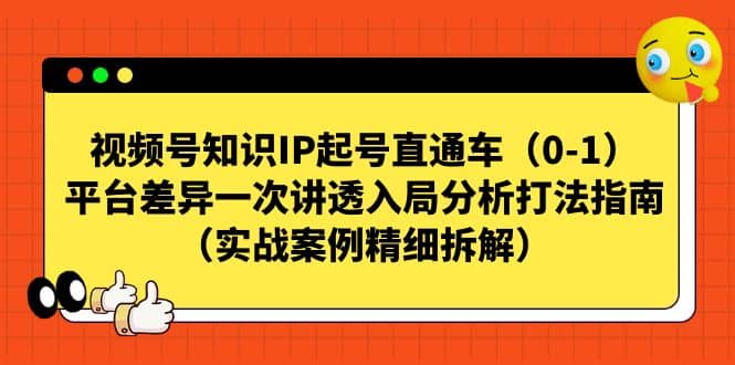 视频号知识IP起号直通车（0-1），平台差异一次讲透入局分析打法指南（实战案例精细拆解）-爱省资源网