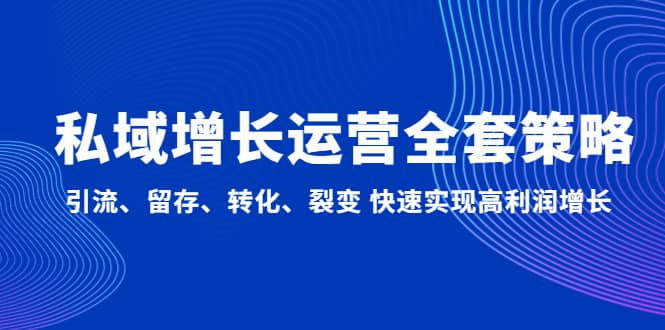 私域增长运营全套策略：引流、留存、转化、裂变 快速实现高利润增长-爱省资源网