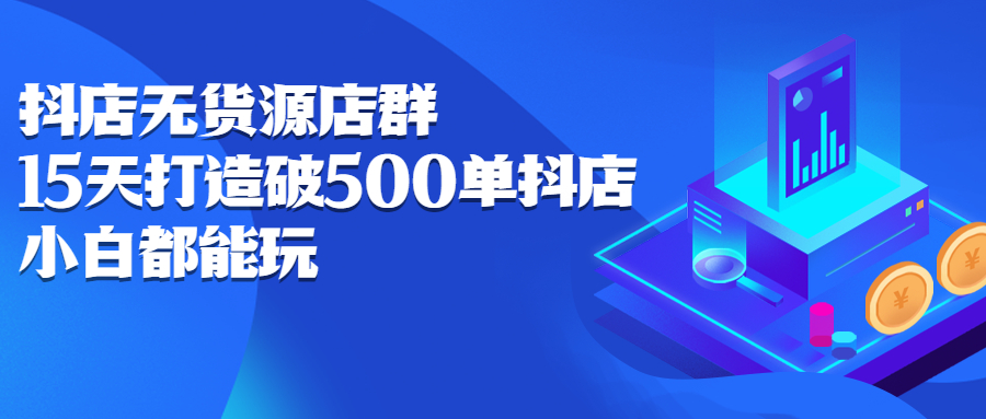 抖店无货源店群，15天打造破500单抖店无货源店群玩法-爱省资源网