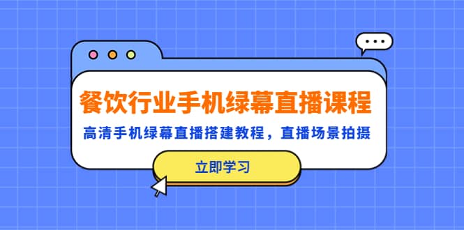 餐饮行业手机绿幕直播课程，高清手机·绿幕直播搭建教程，直播场景拍摄-爱省资源网