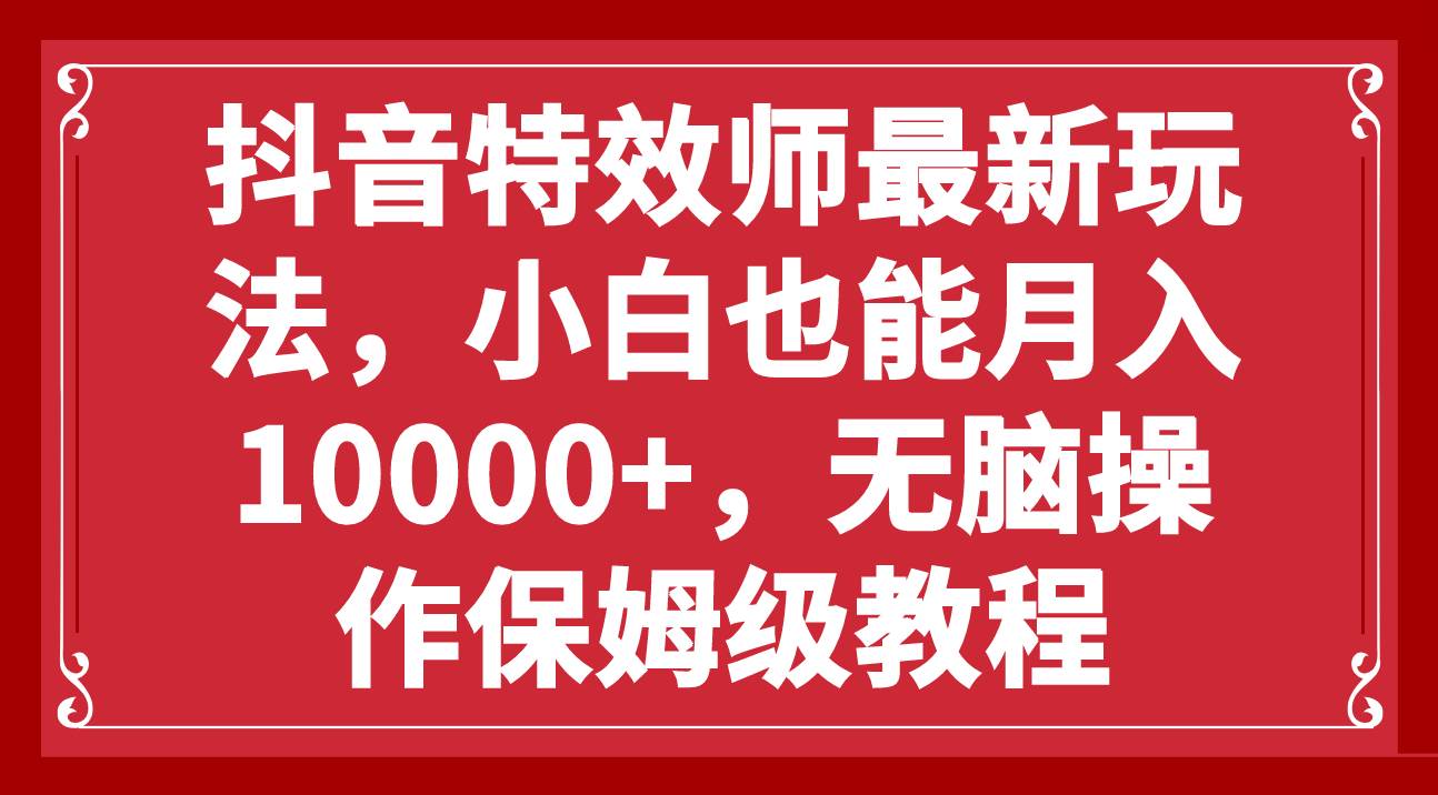 抖音特效师最新玩法，小白也能月入10000+，无脑操作保姆级教程-爱省资源网