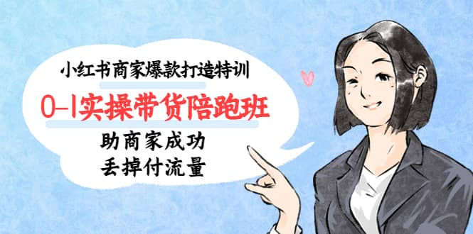 小红书商家爆款打造特训（14期）0-1实操带货陪跑班，助商家成功丢掉付流量-爱省资源网