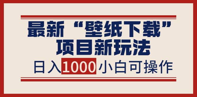 最新“壁纸下载”项目新玩法，小白零基础照抄也能日入1000+-爱省资源网