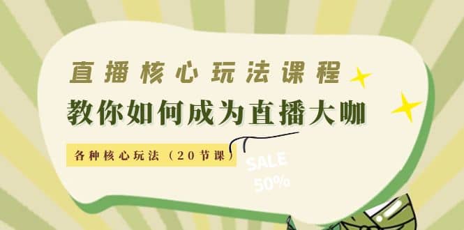 直播核心玩法：教你如何成为直播大咖，各种核心玩法（20节课）-爱省资源网