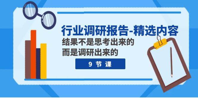行业调研报告-精选内容：结果不是思考出来的 而是调研出来的（9节课）-爱省资源网