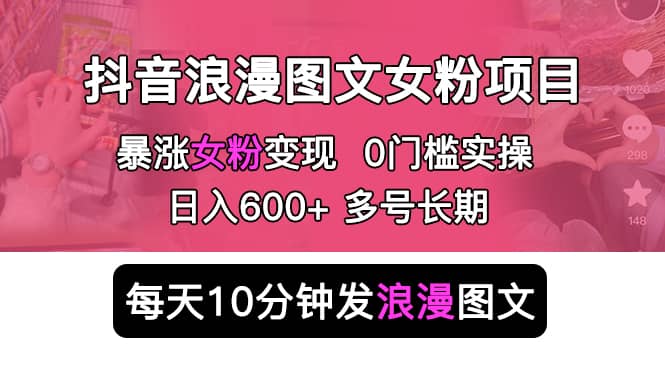 抖音浪漫图文暴力涨女粉项目 简单0门槛 每天10分钟发图文 日入600+长期多号-爱省资源网