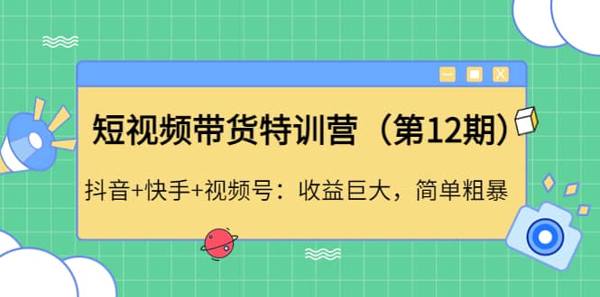 短视频带货特训营（第12期）抖音+快手+视频号-爱省资源网