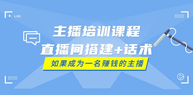 主播培训课程：直播间搭建+话术，如何快速成为一名赚钱的主播-爱省资源网