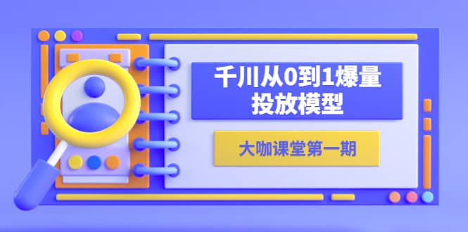 蝉妈妈-大咖课堂第一期，千川从0到1爆量投放模型（23节视频课）-爱省资源网