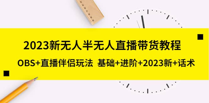 2023新无人半无人直播带货教程，OBS+直播伴侣玩法 基础+进阶+2023新+话术-爱省资源网