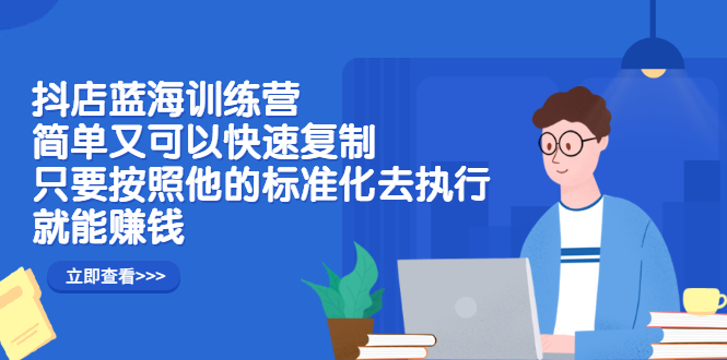 抖店蓝海训练营：简单又可以快速复制，只要按照他的标准化去执行就可以赚钱！-爱省资源网