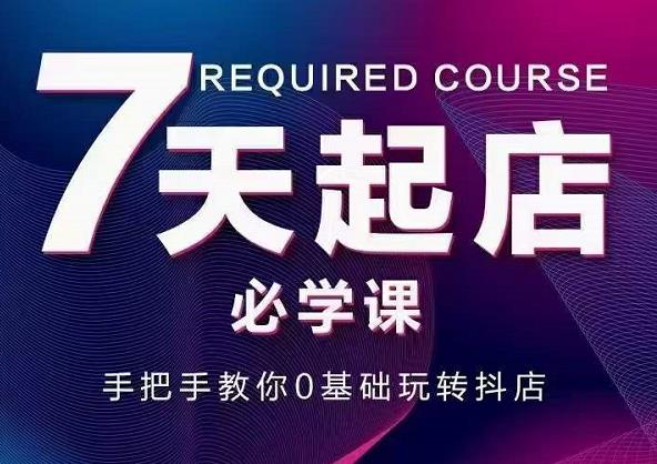 抖音小店7天起店必学课，手把手教你0基础玩转抖店-爱省资源网