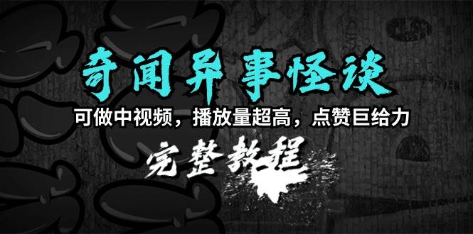 奇闻异事怪谈完整教程，可做中视频，播放量超高，点赞巨给力（教程+素材）-爱省资源网