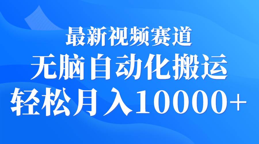 最新视频赛道 无脑自动化搬运 轻松月入10000+-爱省资源网
