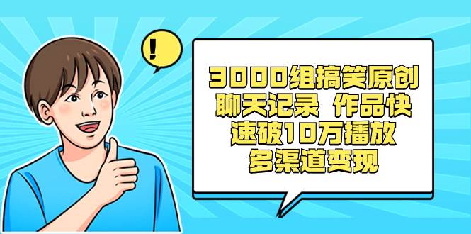 3000组搞笑原创聊天记录 作品快速破10万播放 多渠道变现-爱省资源网