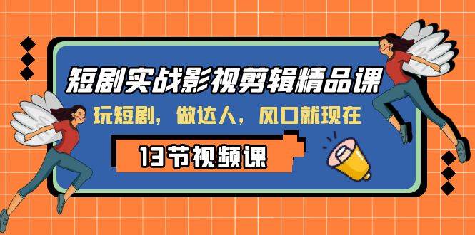 短剧实战影视剪辑精品课，玩短剧，做达人，风口就现在-爱省资源网