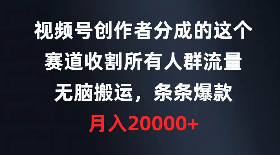视频号创作者分成的这个赛道，收割所有人群流量，无脑搬运，条条爆款，…-爱省资源网