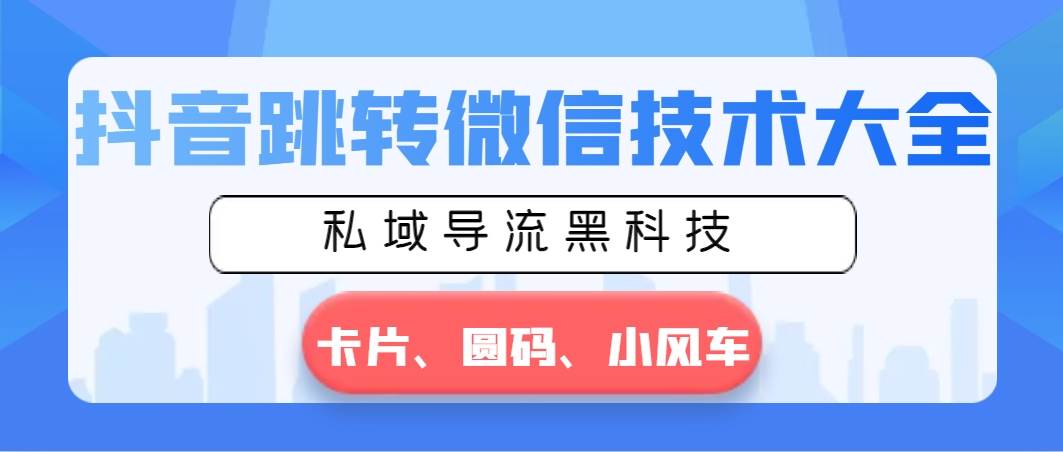 抖音跳转微信技术大全，私域导流黑科技—卡片圆码小风车-爱省资源网