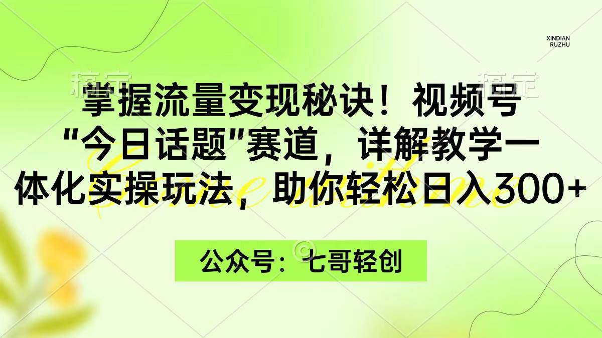 掌握流量变现秘诀！视频号“今日话题”赛道，一体化实操玩法，助你日入300+-爱省资源网