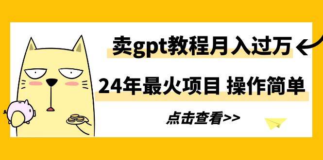 24年最火项目，卖gpt教程月入过万，操作简单-爱省资源网