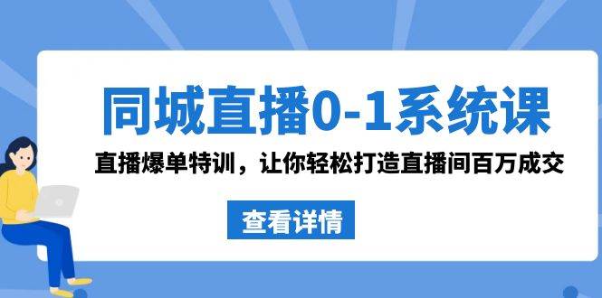同城直播0-1系统课 抖音同款：直播爆单特训，让你轻松打造直播间百万成交-爱省资源网