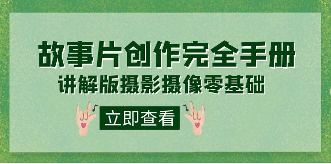 编导-通识课之《故事片-创作完全手册》摄影摄像零基础到精通（20节课程）-爱省资源网