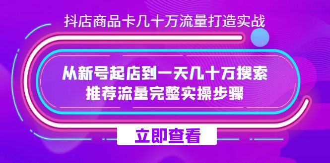 抖店-商品卡几十万流量打造实战，从新号起店到一天几十万搜索、推荐流量…-爱省资源网