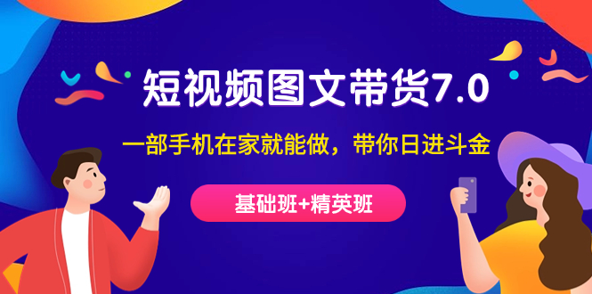 短视频-图文带货7.0（基础班+精英班）一部手机在家就能做，带你日进斗金-爱省资源网